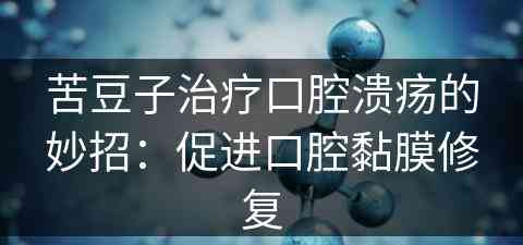 苦豆子治疗口腔溃疡的妙招：促进口腔黏膜修复